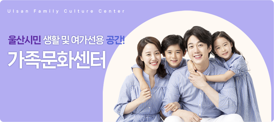 Ulsan Family Culture Center 울산시민 생활 및 여가선용 공간 울산가족문화센터