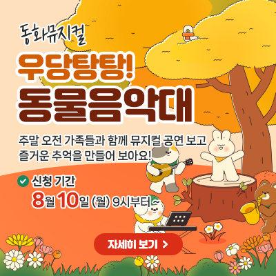 동화뮤지컬 우당탕탕! 동물음악대 주말 오전 가족들과 함께 뮤지컬 공연 보고 즐거운 추억을 만들어 보아요! 신청기간: 8월10일(월)9시부터~