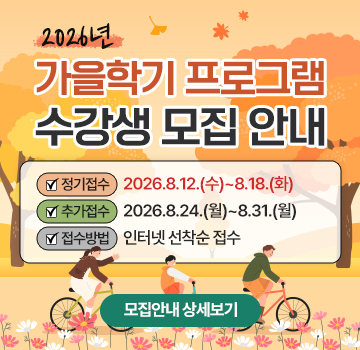 2026년 가을학기 프로그램 수강생 모집 안내 정기접수:2026.8.12.(수)~8.18.(화), 추가접수:2026.8.24.(월)~8.31.(월), 접수방법:인터넷 선착순 접수 모집안내 상세보기