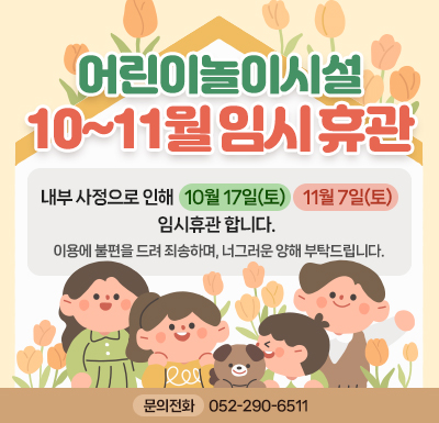 어린이놀이시설 10~11월 임시휴관안내 내부 사정으로 인해   10월 17일(토)     11월 7일(토)임시휴관 합니다.